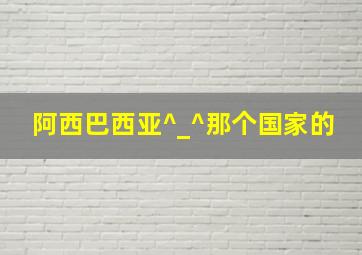 阿西巴西亚^_^那个国家的